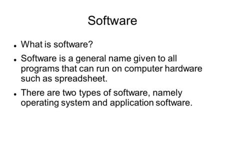 Software What is software? Software is a general name given to all programs that can run on computer hardware such as spreadsheet. There are two types.