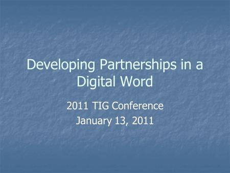 Developing Partnerships in a Digital Word 2011 TIG Conference January 13, 2011.