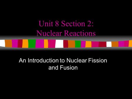 Unit 8 Section 2: Nuclear Reactions