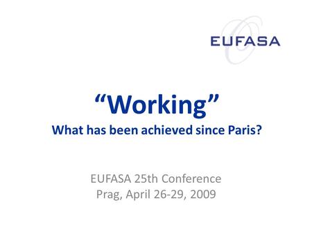 “Working” What has been achieved since Paris? EUFASA 25th Conference Prag, April 26-29, 2009.