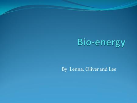 By Lenna, Oliver and Lee. Contents! What is Bio-energy? How does it work? Advantages Disadvantages Future Quiz-Have you been listening carefully? Question.