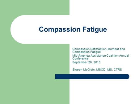 Compassion Fatigue Compassion Satisfaction, Burnout and Compassion Fatigue Mid-America Assistance Coalition Annual Conference September 26, 2013 Sharon.