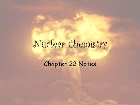 Nuclear Chemistry Chapter 22 Notes. The Nucleus Nucleons – the particles found in the nucleus of an atom; protons and neutrons. In nuclear chemistry,