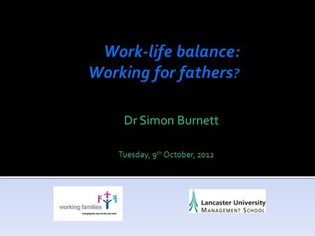 Dr Simon Burnett Tuesday, 9 th October, 2012. Context: Project reflects a time of social change in attitudes amongst and about fathers. Project run by: