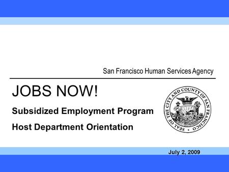 Call JOBS NOW! at 1-877-JOB-1NOW 1 San Francisco Human Services Agency JOBS NOW! Subsidized Employment Program Host Department Orientation July 2, 2009.