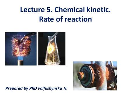 Lecture 5. Chemical kinetic. Rate of reaction Prepared by PhD Falfushynska H.