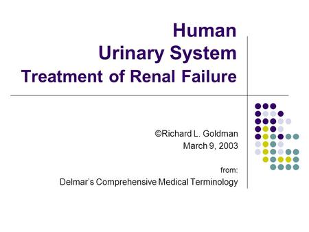 Human Urinary System Treatment of Renal Failure ©Richard L. Goldman March 9, 2003 from: Delmar’s Comprehensive Medical Terminology.