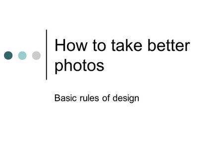 How to take better photos Basic rules of design. Rule of thirds Placing your subject off-center creates an interesting, dynamic image. Imagine your photograph.