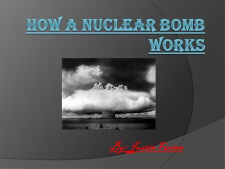 By: Justin Farian. How does a bomb Work? Nuclear bombs involve the forces, strong and weak, that hold the nucleus of an atom together, especially atoms.