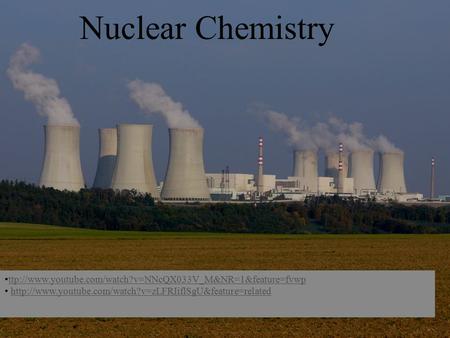 Ttp://www.youtube.com/watch?v=NNcQX033V_M&NR=1&feature=fvwp  Nuclear Chemistry.