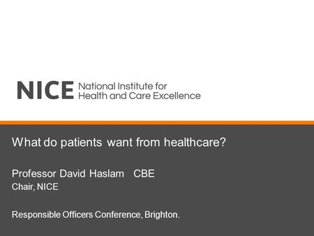 What do patients want from healthcare? Professor David Haslam CBE Chair, NICE Responsible Officers Conference, Brighton.
