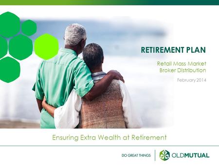 RETIREMENT PLAN Ensuring Extra Wealth at Retirement Retail Mass Market Broker Distribution February 2014.