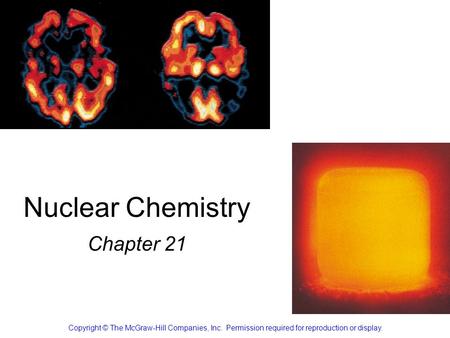 Nuclear Chemistry Chapter 21 Copyright © The McGraw-Hill Companies, Inc. Permission required for reproduction or display.