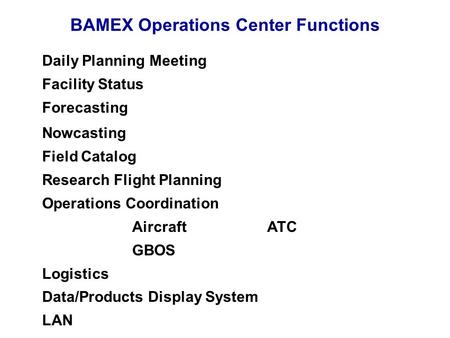 BAMEX Operations Center Functions Daily Planning Meeting Facility Status Forecasting Nowcasting Field Catalog Research Flight Planning Operations Coordination.