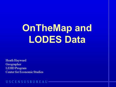 OnTheMap and LODES Data Heath Hayward Geographer LEHD Program Center for Economic Studies.