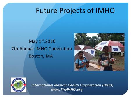 Future Projects of IMHO May 1 st,2010 7th Annual IMHO Convention Boston, MA.
