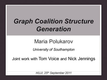 Graph Coalition Structure Generation Maria Polukarov University of Southampton Joint work with Tom Voice and Nick Jennings HUJI, 25 th September 2011.