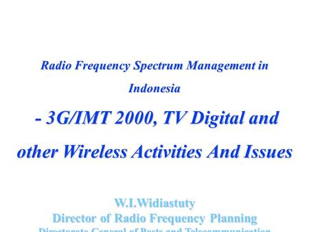 Radio Frequency Spectrum Management in Indonesia - 3G/IMT 2000, TV Digital and other Wireless Activities And Issues - 3G/IMT 2000, TV Digital and other.