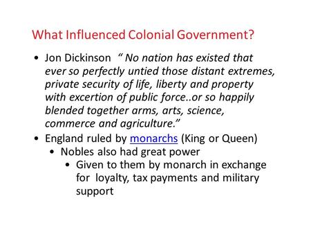 What Influenced Colonial Government? Jon Dickinson “ No nation has existed that ever so perfectly untied those distant extremes, private security of life,