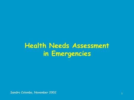 1 Health Needs Assessment in Emergencies Sandro Colombo, November 2002.