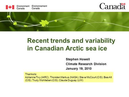 Recent trends and variability in Canadian Arctic sea ice Stephen Howell Climate Research Division January 19, 2010 Thanks to: Adrienne Tivy (IARC), Thorsten.