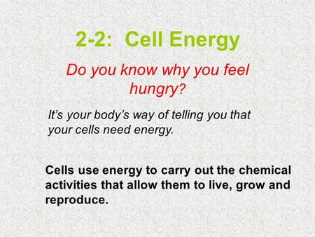 2-2: Cell Energy Do you know why you feel hungry ? It’s your body’s way of telling you that your cells need energy. Cells use energy to carry out the chemical.