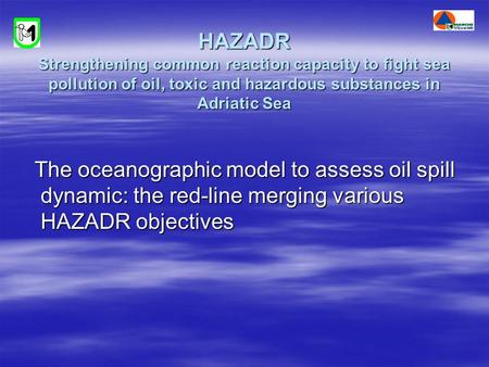 HAZADR Strengthening common reaction capacity to fight sea pollution of oil, toxic and hazardous substances in Adriatic Sea The oceanographic model to.