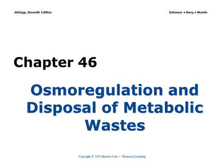 Copyright © 2005 Brooks/Cole — Thomson Learning Biology, Seventh Edition Solomon Berg Martin Chapter 46 Osmoregulation and Disposal of Metabolic Wastes.