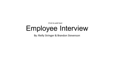 Employee Interview By: Rielly Stringer & Brandon Stevenson Click to add text.