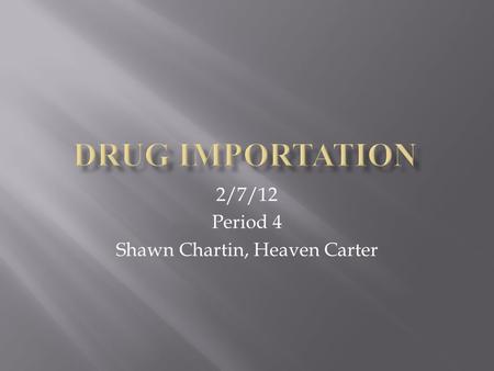 2/7/12 Period 4 Shawn Chartin, Heaven Carter.  Every day drugs are shipped into America illegally.  They are brought in by boats, planes, and car. 