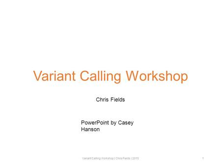 Variant Calling Workshop Chris Fields Variant Calling Workshop | Chris Fields | 20151 PowerPoint by Casey Hanson.