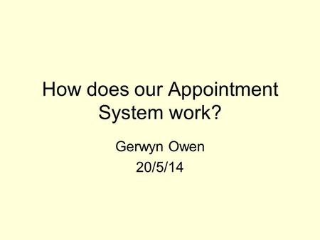 How does our Appointment System work? Gerwyn Owen 20/5/14.