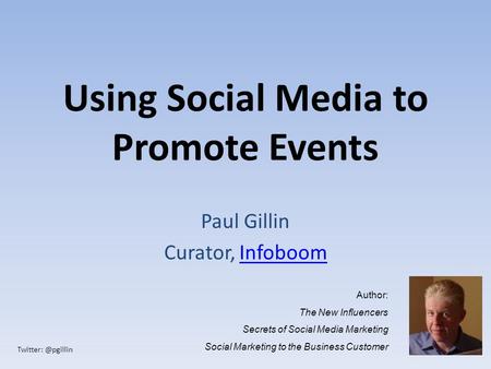 Using Social Media to Promote Events Paul Gillin Curator, InfoboomInfoboom Author: The New Influencers Secrets of Social Media Marketing.