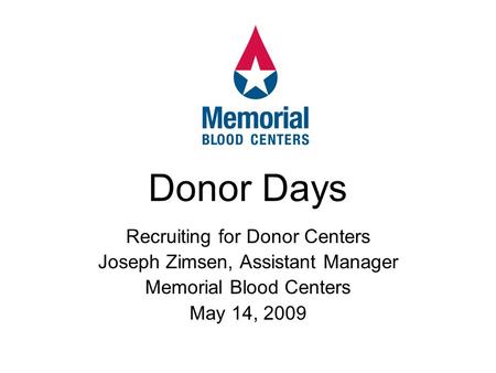 Recruiting for Donor Centers Joseph Zimsen, Assistant Manager Memorial Blood Centers May 14, 2009 Donor Days.