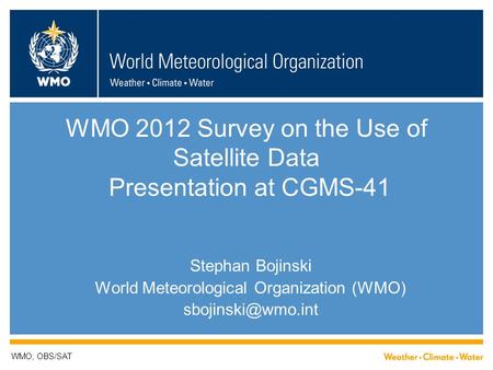 WMO 2012 Survey on the Use of Satellite Data Presentation at CGMS-41 Stephan Bojinski World Meteorological Organization (WMO) WMO; OBS/SAT.