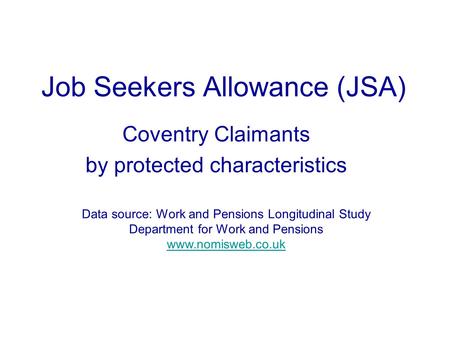 Job Seekers Allowance (JSA) Coventry Claimants by protected characteristics Data source: Work and Pensions Longitudinal Study Department for Work and Pensions.