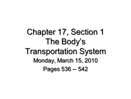 Chapter 17, Section 1 The Body’s Transportation System Monday, March 15, 2010 Pages 536 -- 542 Monday, March 15, 2010 Pages 536 -- 542.