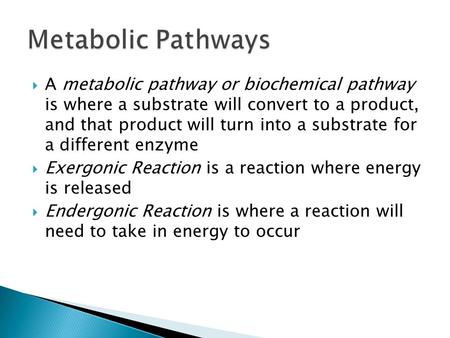  A metabolic pathway or biochemical pathway is where a substrate will convert to a product, and that product will turn into a substrate for a different.