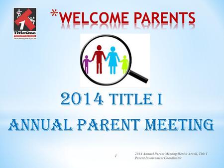 1 2014 Title I Annual Parent Meeting 2014 Annual Parent Meeting/Denise Atwell, Title I Parent Involvement Coordinator.