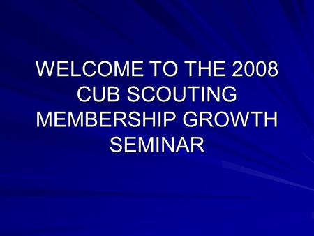 WELCOME TO THE 2008 CUB SCOUTING MEMBERSHIP GROWTH SEMINAR.