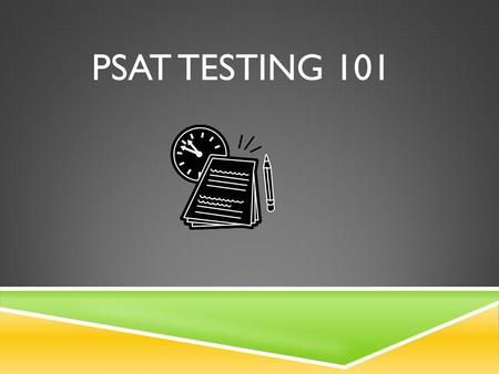 PSAT TESTING 101. WHAT IS THE PSAT?  Practice Scholastic Aptitude Test.  Used for AP Potential Placement  Evaluate Skills for College  Scores used.