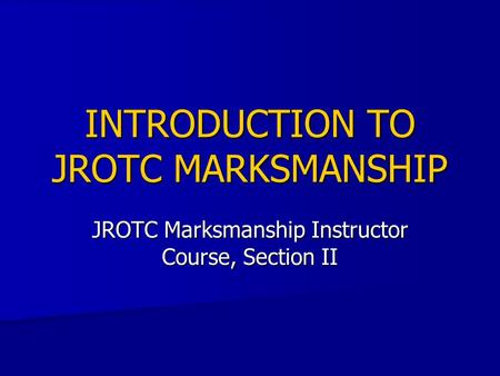 INTRODUCTION TO JROTC MARKSMANSHIP JROTC Marksmanship Instructor Course, Section II.
