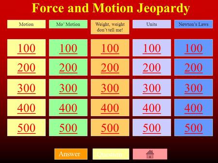 Question Answer Force and Motion Jeopardy 100 200 300 400 500 100 200 300 400 500 100 200 300 400 500 100 200 300 400 500 100 200 300 400 500 MotionMo’