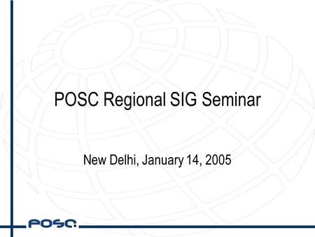 POSC Regional SIG Seminar New Delhi, January 14, 2005.
