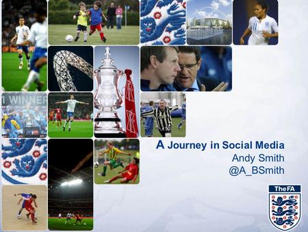 A Journey in Social Media Andy The Football Association Why Social Strategy Key Findings Today’s presentation.