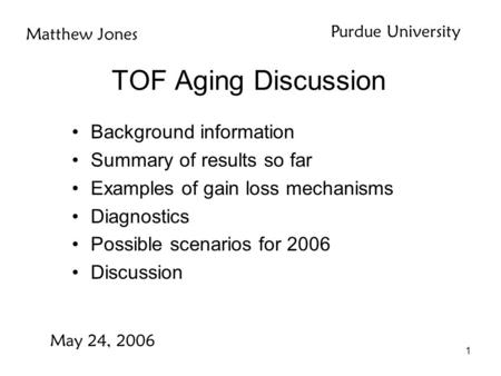 1 TOF Aging Discussion Background information Summary of results so far Examples of gain loss mechanisms Diagnostics Possible scenarios for 2006 Discussion.
