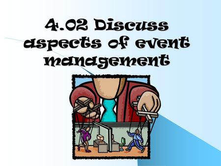 4.02 Discuss aspects of event management. Explain components of an event No two events are exactly alike. Planning can be expensive and should be detailed.