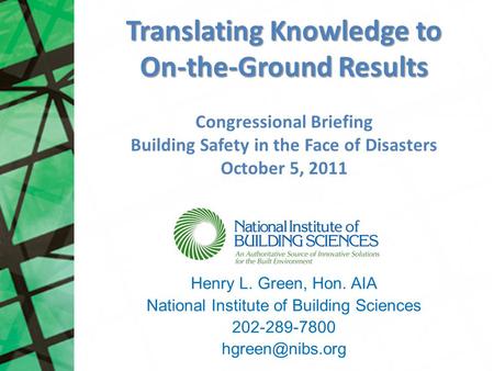 Translating Knowledge to On-the-Ground Results Henry L. Green, Hon. AIA National Institute of Building Sciences 202-289-7800 Congressional.