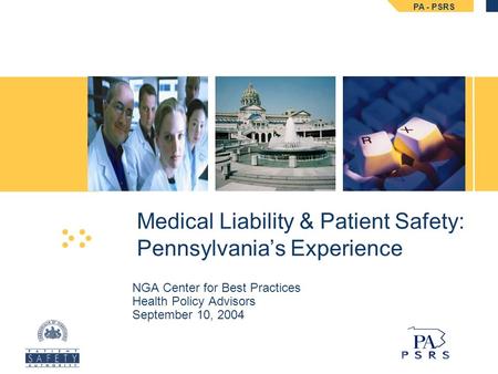 PA - PSRS NGA Center for Best Practices Health Policy Advisors September 10, 2004 Medical Liability & Patient Safety: Pennsylvania’s Experience.