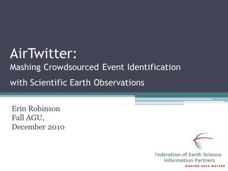 AirTwitter: Mashing Crowdsourced Event Identification with Scientific Earth Observations Erin Robinson Fall AGU, December 2010.
